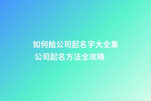 如何給公司起名字大全集 公司起名方法全攻略-第1張-公司起名-玄機派